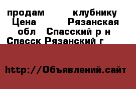 продам        клубнику › Цена ­ 250 - Рязанская обл., Спасский р-н, Спасск-Рязанский г.  »    